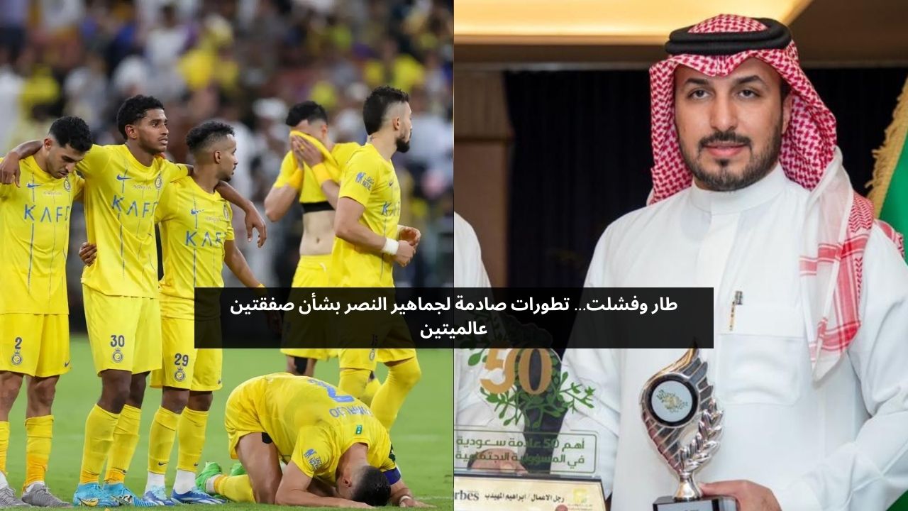 طار وفشلت… تطورات صادمة لجماهير النصر بشأن صفقتين عالميتين