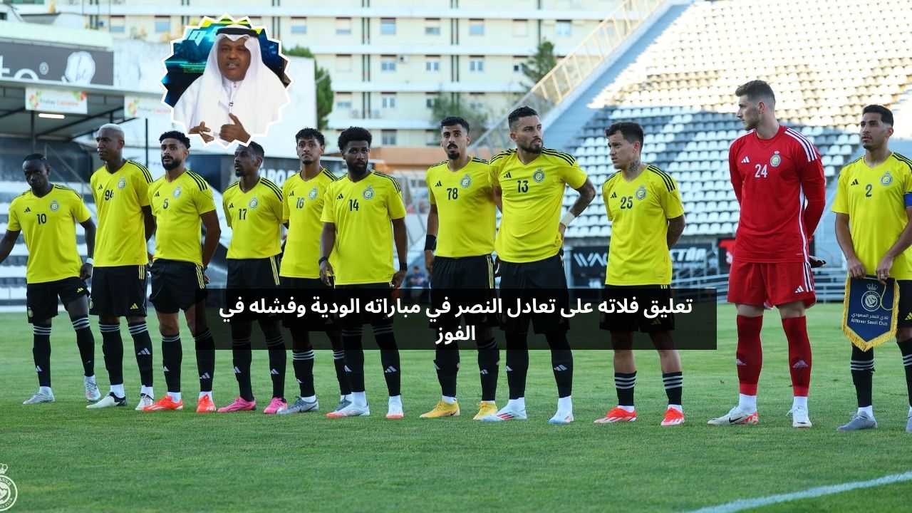 تعليق فلاته على فشل النصر في الفوز بمباراته الودية الثالثة