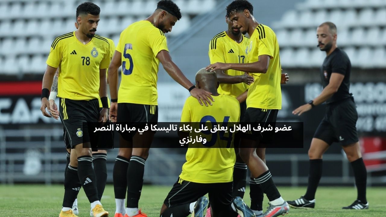 عضو شرف الهلال يعلق على لقطة بكاء تاليسكا في مباراة النصر وفارنزي