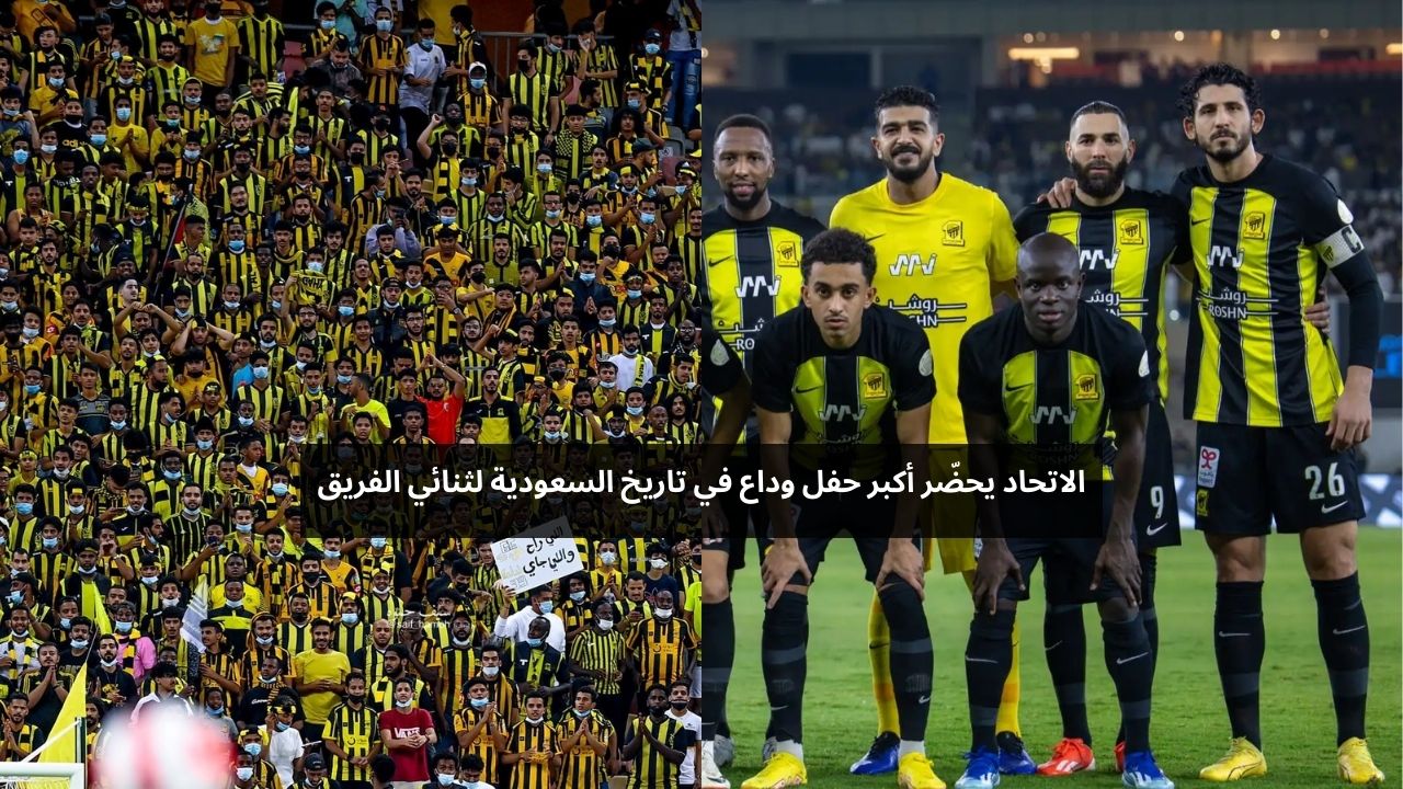 الاتحاد يحضر أكبر حفل وداع في تاريخ السعودية لثنائي الفريق