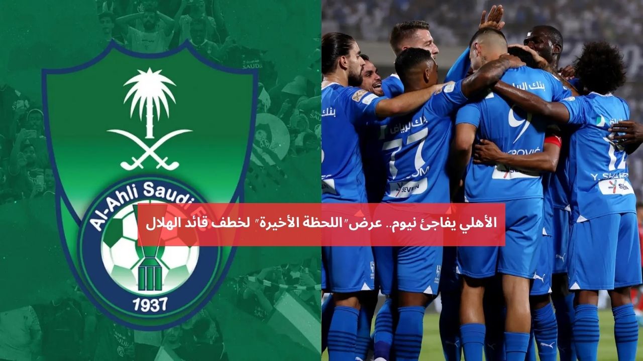 الأهلي يصدم نيوم.. عرض خيالي لقلب الموازين وضم نجم الهلال