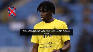 بعد رغبة الهلال.. نجم الاتحاد زكريا هوساوي يعلن ناديه الجديد