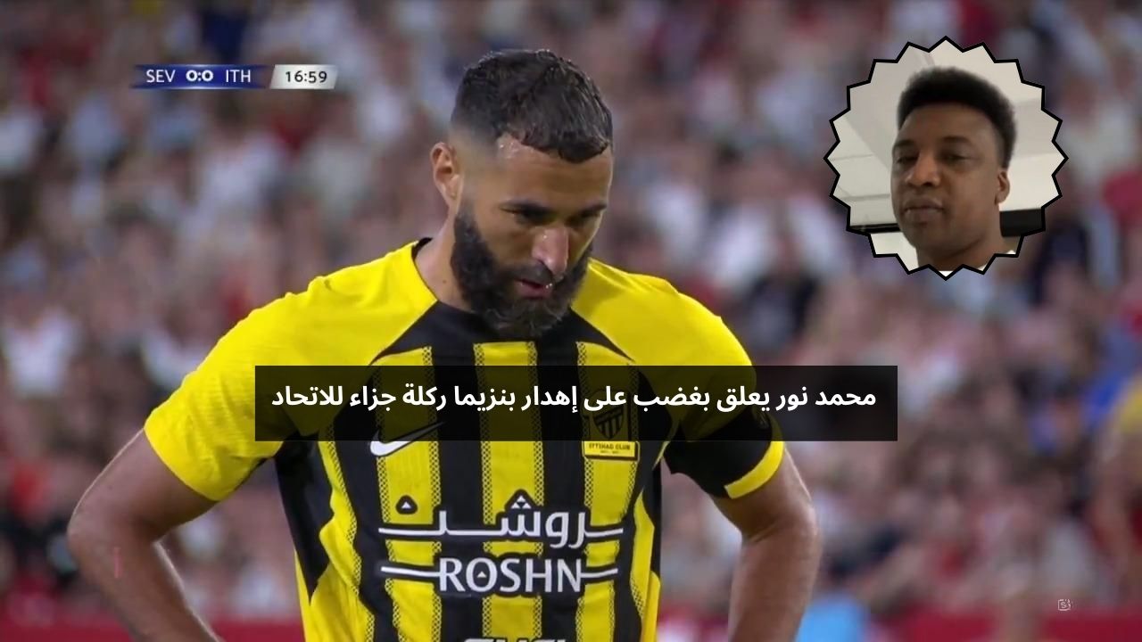 محمد نور يعلق بغضب على إهدار بنزيما ركلة جزاء للاتحاد