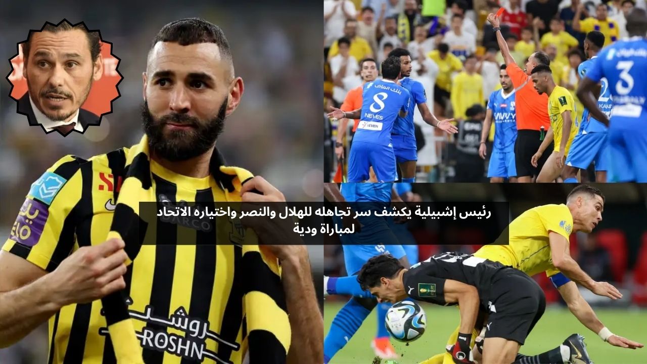 رئيس إشبيلية يكشف سر تجاهله للهلال والنصر واختياره الاتحاد لمباراة ودية