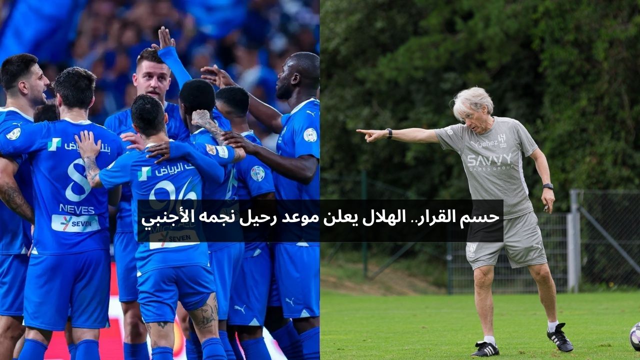 حسم القرار.. الهلال يعلن موعد رحيل نجمه الأجنبي