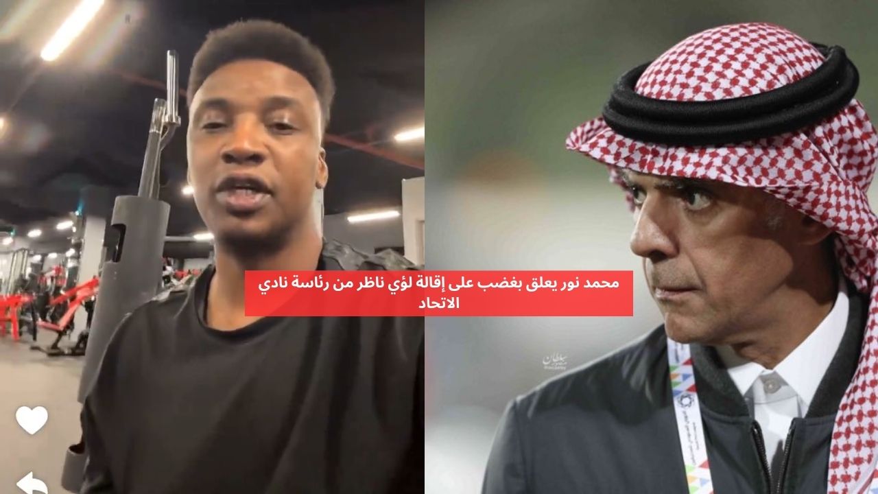 محمد نور يعلق على إقالة لؤي ناظر من رئاسة نادي الاتحاد