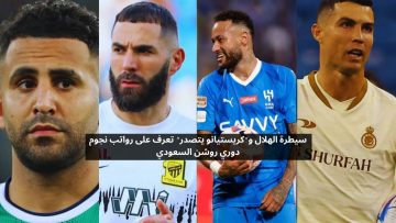 سيطرة الهلال و”كريستيانو يتصدر” تعرف على رواتب نجوم دوري روشن السعودي