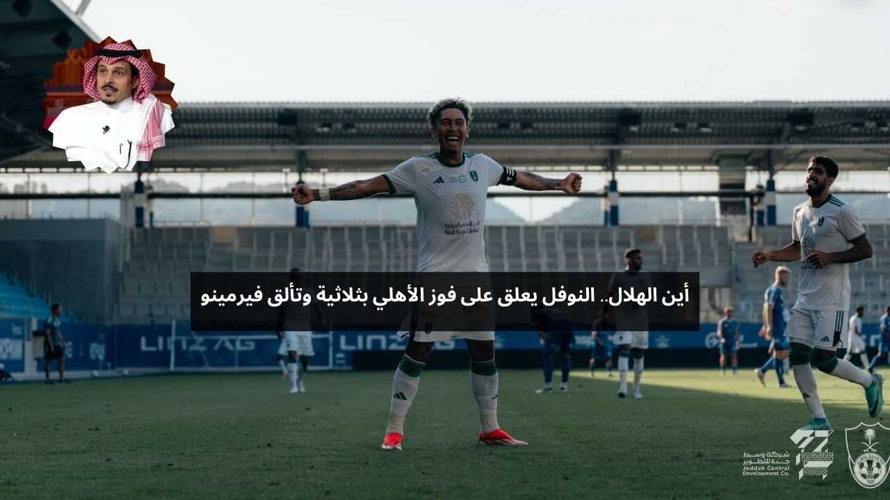 أين الهلال.. النوفل يعلق على فوز الأهلي بثلاثية وتألق فيرمينو