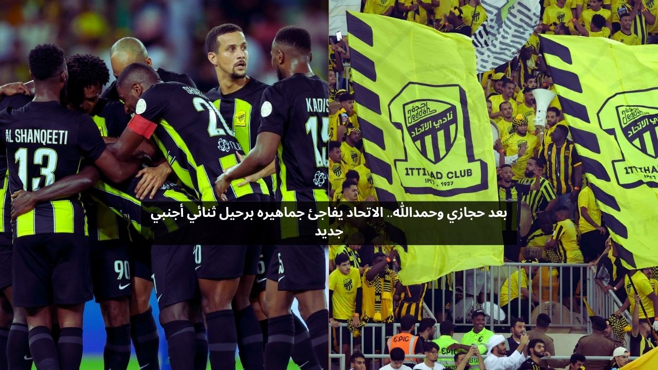 بعد حجازي وحمدالله.. الاتحاد يفاجئ جماهيره برحيل ثنائي أجنبي جديد