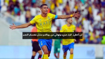 لن أخطئ.. قرار جريء ونهائي من رونالدو بشأن معسكر النصر