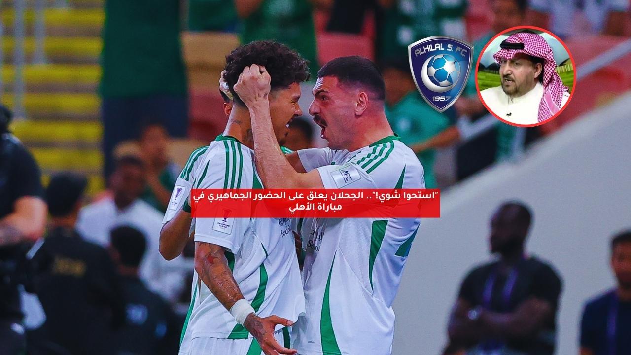 "استحوا شوي!".. الجحلان يعلق على الحضور الجماهيري في مباراة الأهلي 5 “استحوا شوي!”.. الجحلان يعلق على الحضور الجماهيري في مباراة الأهلي