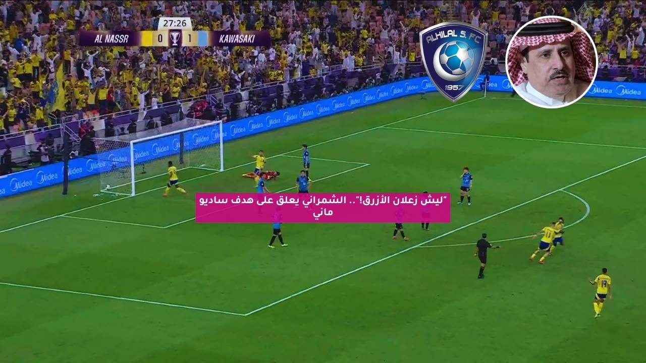 "ليش زعلان الأزرق!".. الشمراني يعلق على هدف ساديو ماني 5 “ليش زعلان الأزرق!”.. الشمراني يعلق على هدف ساديو ماني