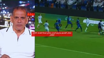 جمال الغندور يحسم الجدل بشأن صحة الهدف الثالث للهلال