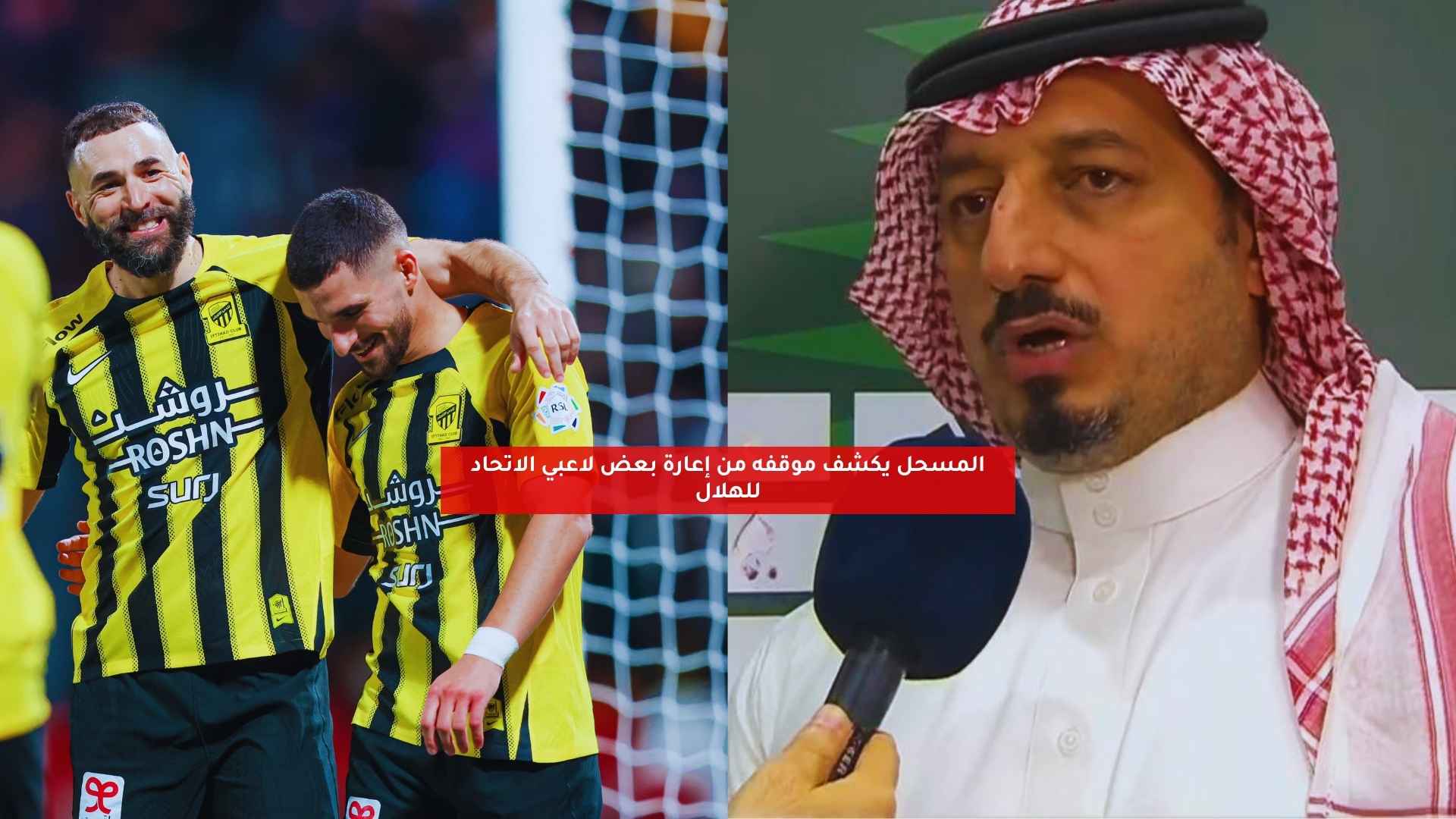 المسحل يكشف موقفه من إعارة بعض لاعبي الاتحاد للهلال 5 المسحل يكشف موقفه من إعارة بعض لاعبي الاتحاد للهلال