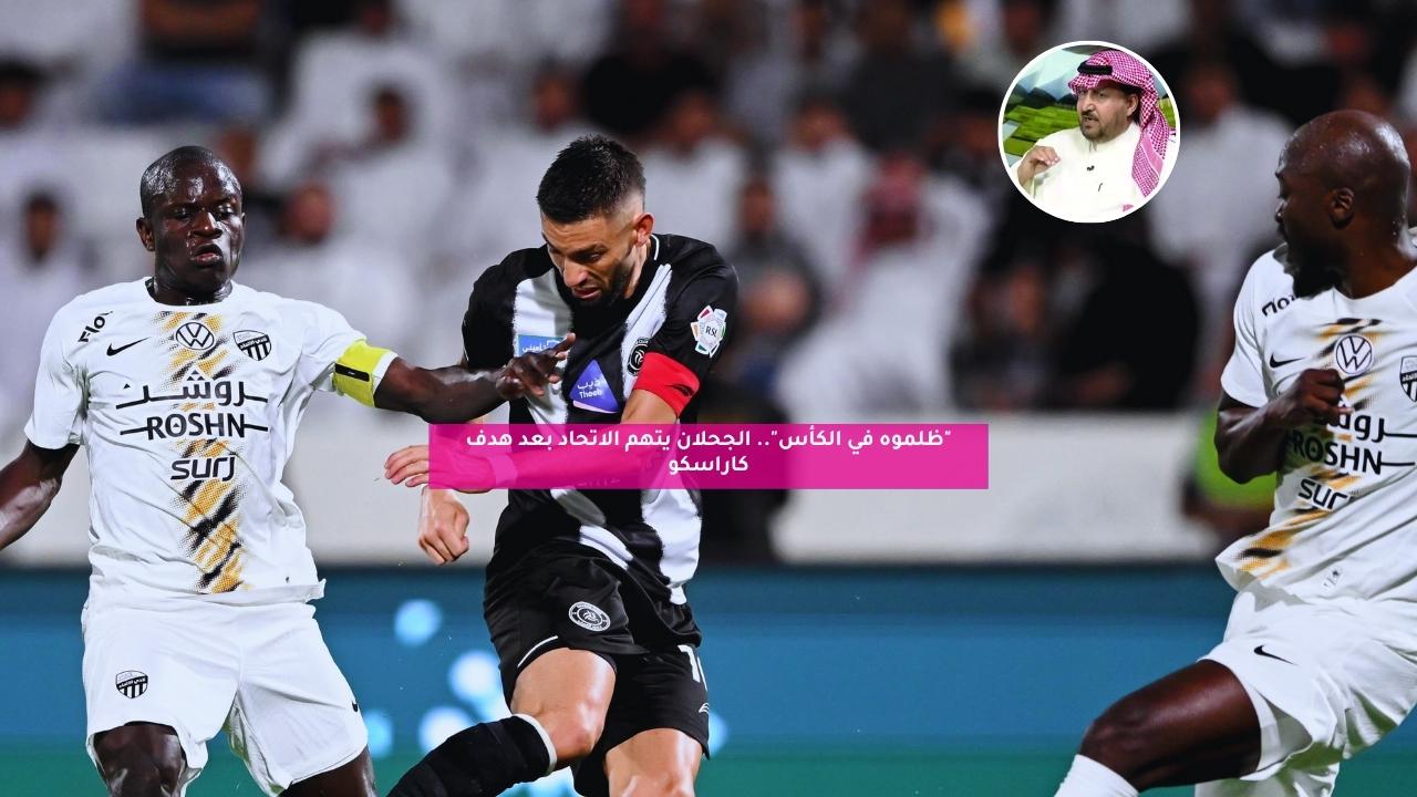 "ظلموه في الكأس".. الجحلان يتهم الاتحاد بعد هدف كاراسكو 5 “ظلموه في الكأس”.. الجحلان يتهم الاتحاد بعد هدف كاراسكو