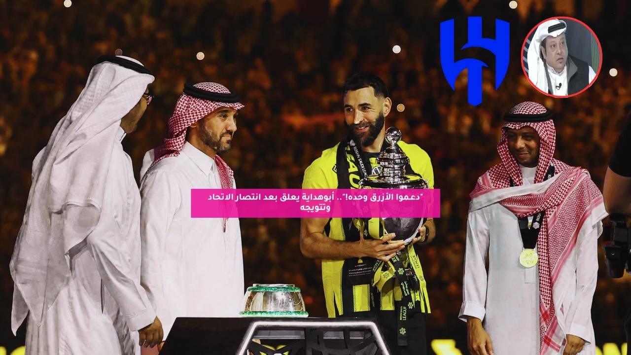 “دعـموا الأزرق وحده!”.. أبوهداية يعلق بعد انتصار الاتحاد وتتويجه