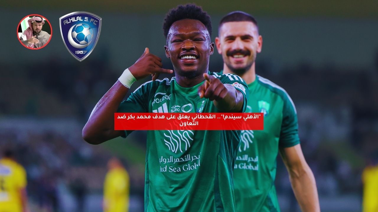 "الأهلي سيندم!".. القحطاني يعلق على هدف محمد بكر ضد التعاون 5 “الأهلي سيندم!”.. القحطاني يعلق على هدف محمد بكر ضد التعاون