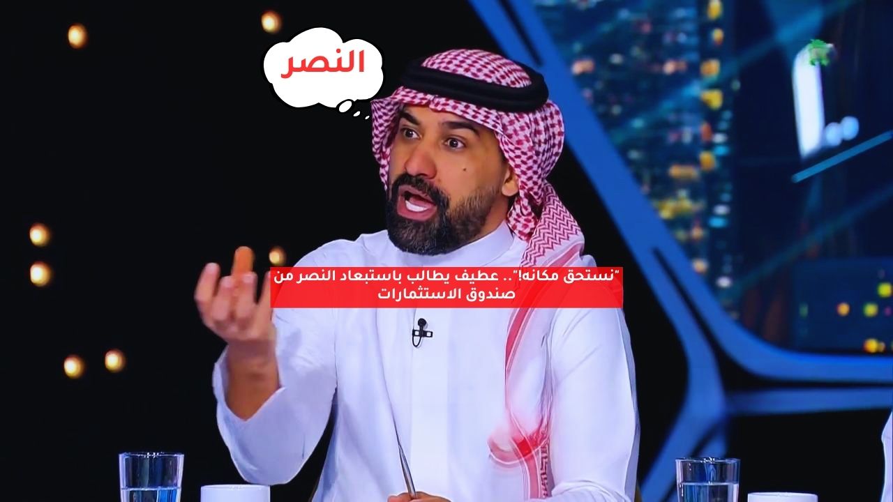 "نستحق مكانه!".. عطيف يطالب باستبعاد النصر من صندوق الاستثمارات 5 “نستحق مكانه!”.. عطيف يطالب باستبعاد النصر من صندوق الاستثمارات