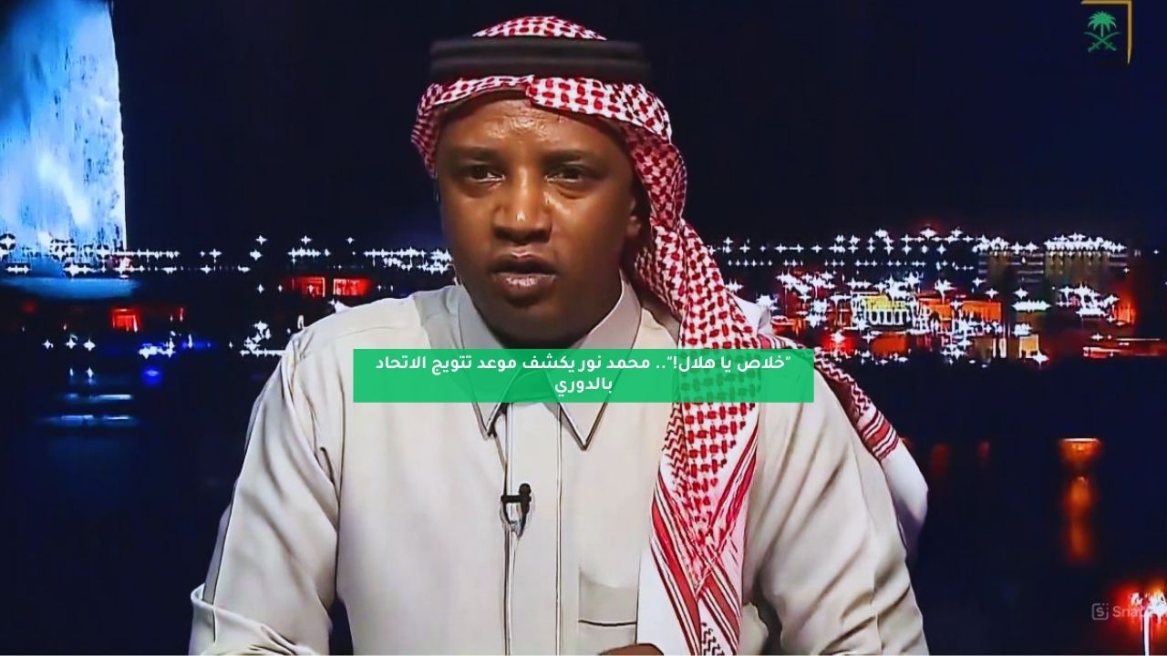 "خلاص يا الهلال!".. محمد نور يكشف موعد تتويج الاتحاد بالدوري 5 “خلاص يا الهلال!”.. محمد نور يكشف موعد تتويج الاتحاد بالدوري