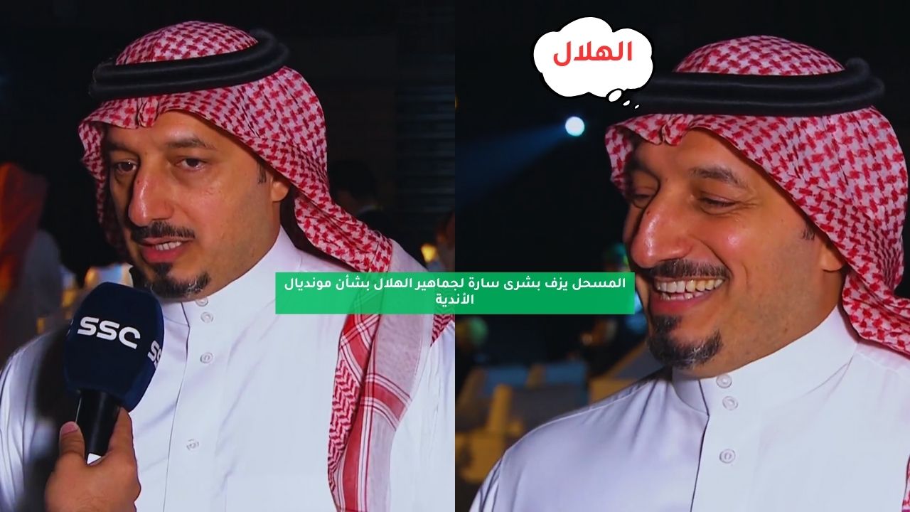 المسحل يزف بشرى سارة لجماهير الهلال بشأن مونديال الأندية 5 المسحل يزف بشرى سارة لجماهير الهلال بشأن مونديال الأندية