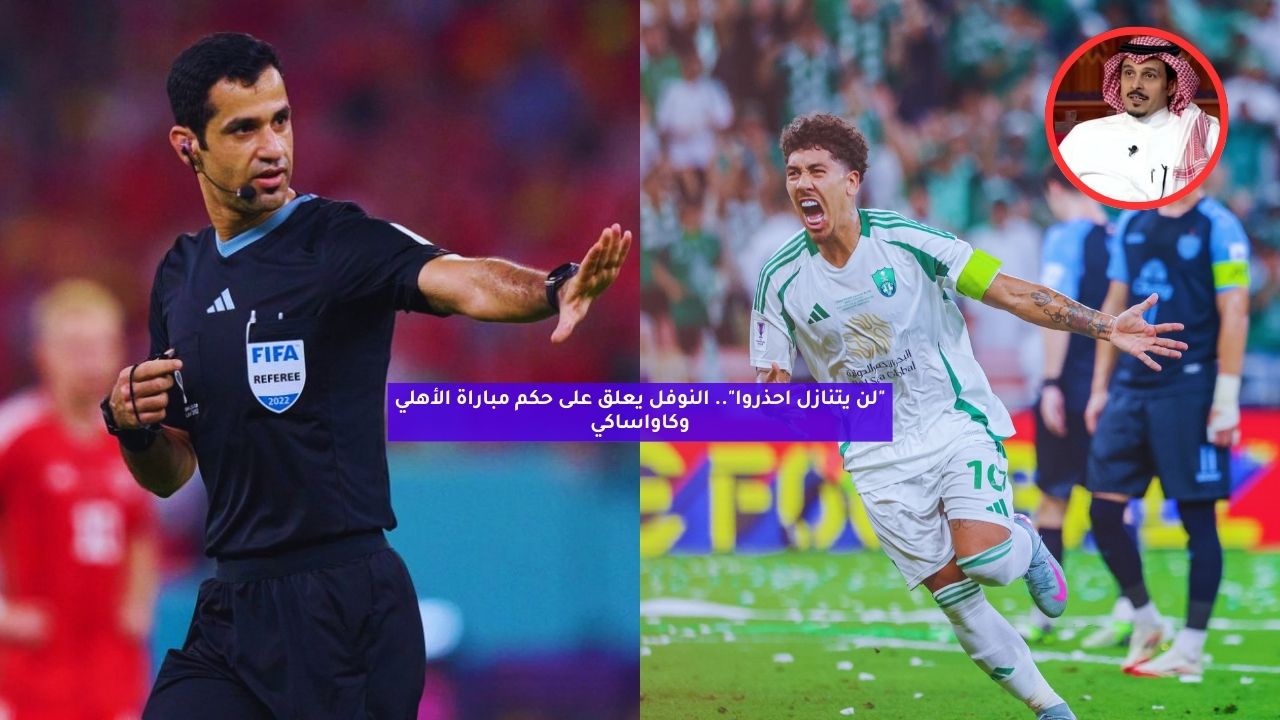 “لن يتنازل احذروا”.. النوفل يعلق على حكم مباراة الأهلي وكاواساكي