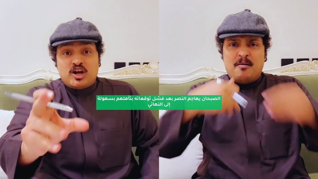 الصبحان يهاجم النصر بعد فشل توقعاته بتأهلهم بسهولة إلى النهائي