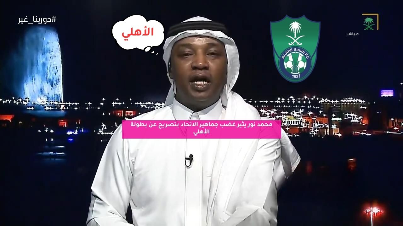 محمد نور يثير غضب جماهير الاتحاد بتصريح عن بطولة الأهلي