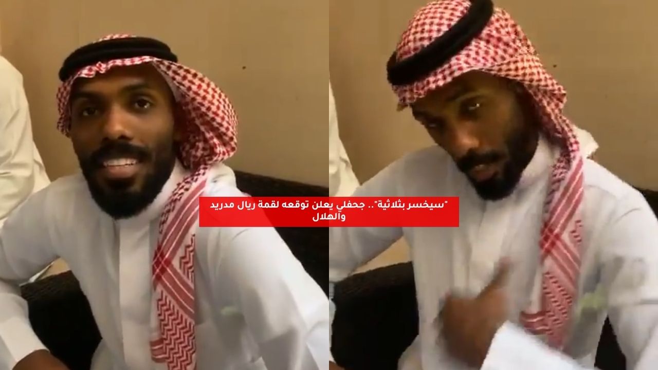 "سيخسر بثلاثية".. جحفلي يعلن توقعه لقمة ريال مدريد والهلال 5 “سيخسر بثلاثية”.. جحفلي يعلن توقعه لقمة ريال مدريد والهلال