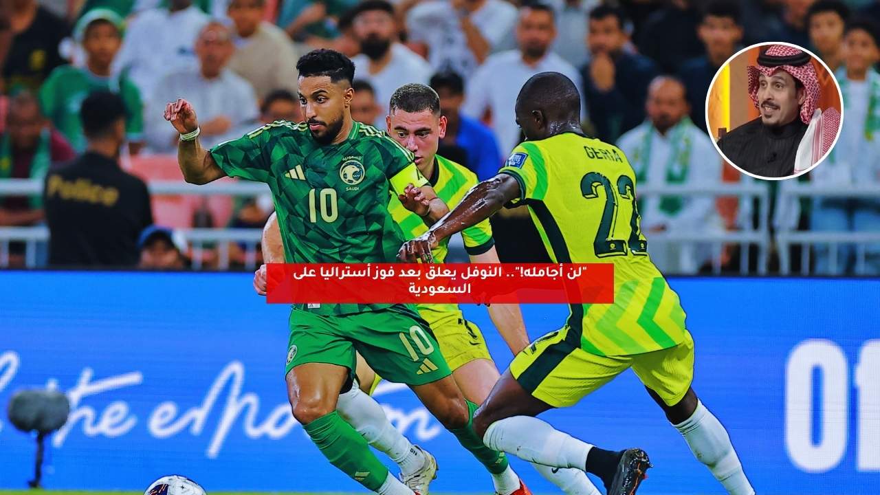 "لن أجامله!".. النوفل يعلق بعد فوز أستراليا على السعودية 5 “لن أجامله!”.. النوفل يعلق بعد فوز أستراليا على السعودية