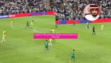 عمر المهنا يكشف فضيحة تحكيمية في لقاء السعودية وأستراليا