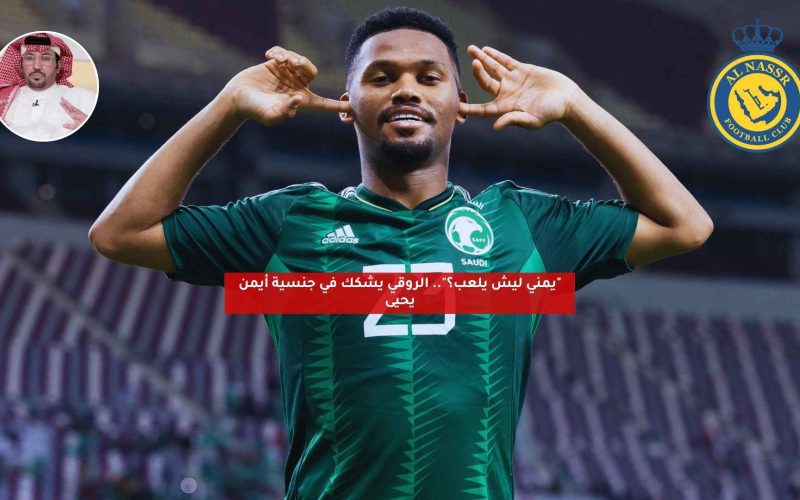 “يمني ليش يلعب؟”.. الروقي يشكك في جنسية أيمن يحيى