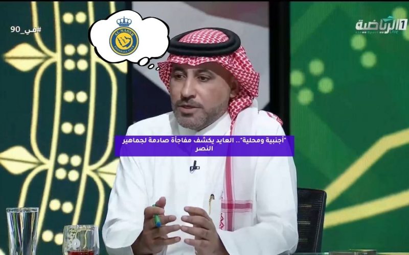 “أجنبية ومحلية”.. العايد يكشف مفاجأة صادمة لجماهير النصر