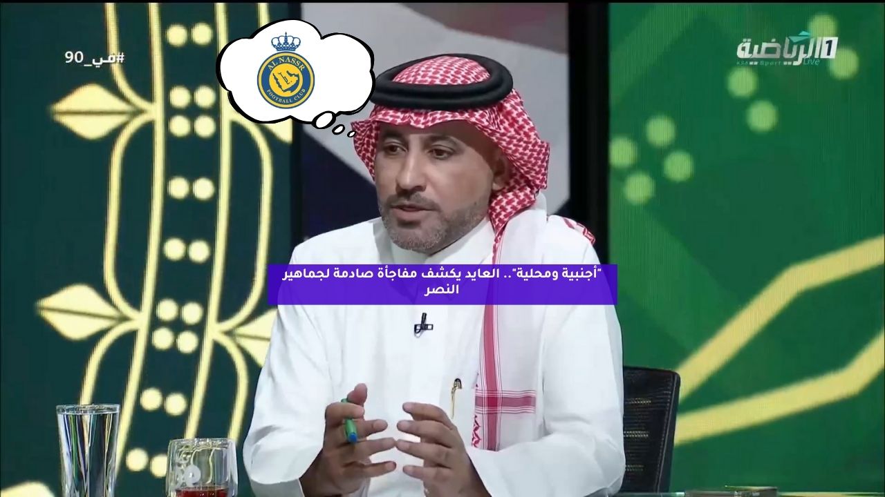 "أجنبية ومحلية".. العايد يكشف مفاجأة صادمة لجماهير النصر 5 “أجنبية ومحلية”.. العايد يكشف مفاجأة صادمة لجماهير النصر