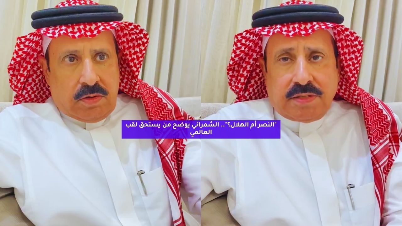 "النصر أم الهلال؟".. الشمراني يوضح من يستحق لقب العالمي 5 “النصر أم الهلال؟”.. الشمراني يوضح من يستحق لقب العالمي