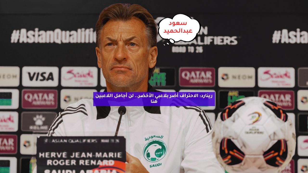 رينارد: الاحتراف أضر بلاعبي الأخضر.. لن أجامل اللاعبين هنا